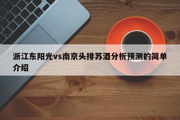 浙江东阳光vs南京头排苏酒分析预测的简单介绍
