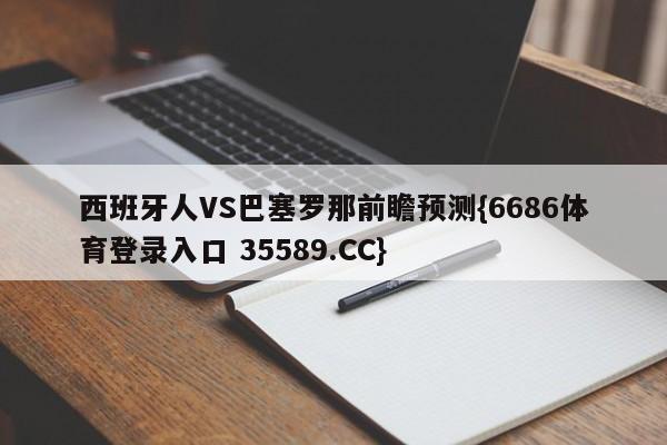 西班牙人VS巴塞罗那前瞻预测{6686体育登录入口 35589.CC}