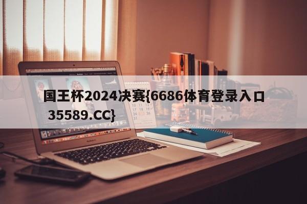 国王杯2024决赛{6686体育登录入口 35589.CC}