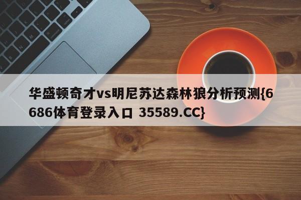 华盛顿奇才vs明尼苏达森林狼分析预测{6686体育登录入口 35589.CC}