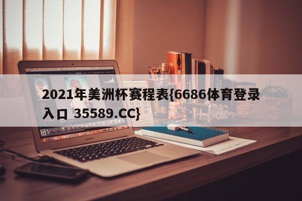 2021年美洲杯赛程表{6686体育登录入口 35589.CC}