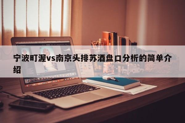 宁波町渥vs南京头排苏酒盘口分析的简单介绍 宁波町渥vs南京头排苏酒盘口分析的简单介绍