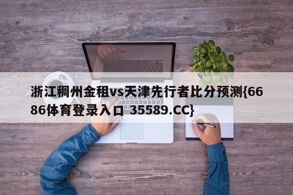 浙江稠州金租vs天津先行者比分预测{6686体育登录入口 35589.CC} 浙江稠州金租vs天津先行者比分预测{6686体育登录入口 35589.CC}