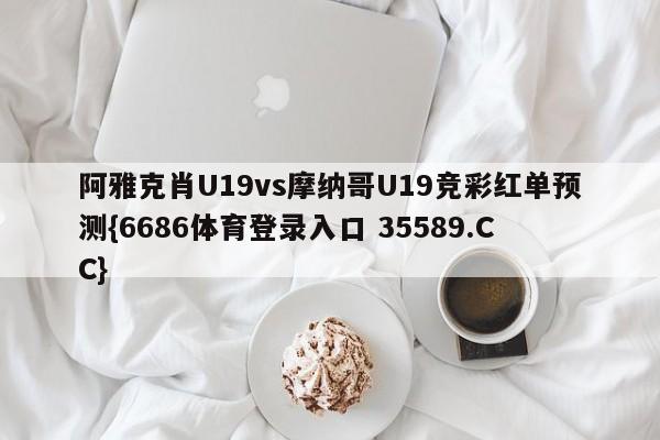 阿雅克肖U19vs摩纳哥U19竞彩红单预测{6686体育登录入口 35589.CC}