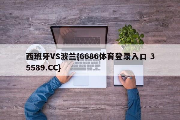 西班牙VS波兰{6686体育登录入口 35589.CC}