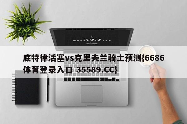 底特律活塞vs克里夫兰骑士预测{6686体育登录入口 35589.CC}