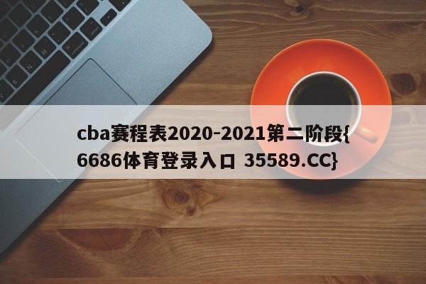 cba赛程表2020-2021第二阶段{6686体育登录入口 35589.CC}