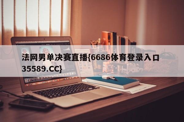 法网男单决赛直播{6686体育登录入口 35589.CC}