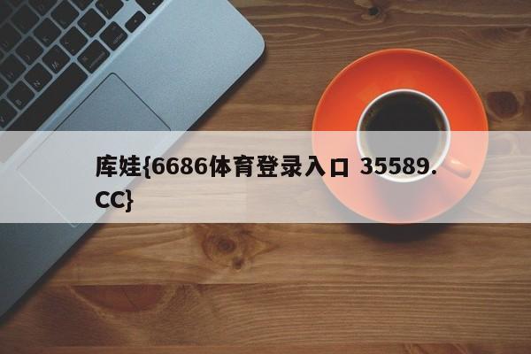 库娃{6686体育登录入口 35589.CC}