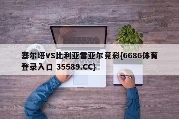 塞尔塔VS比利亚雷亚尔竞彩{6686体育登录入口 35589.CC}