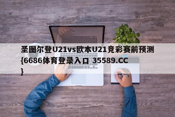 圣图尔登U21vs欧本U21竞彩赛前预测{6686体育登录入口 35589.CC}