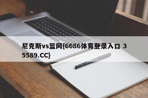 尼克斯vs篮网{6686体育登录入口 35589.CC}