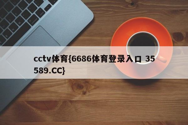 cctv体育{6686体育登录入口 35589.CC}
