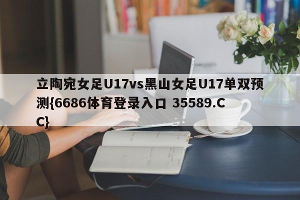 立陶宛女足U17vs黑山女足U17单双预测{6686体育登录入口 35589.CC}