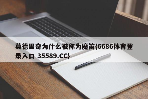 莫德里奇为什么被称为魔笛{6686体育登录入口 35589.CC}