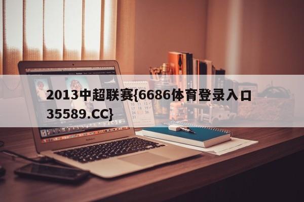 2013中超联赛{6686体育登录入口 35589.CC}