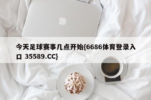 今天足球赛事几点开始{6686体育登录入口 35589.CC}