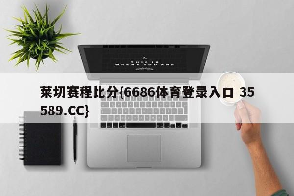 莱切赛程比分{6686体育登录入口 35589.CC}