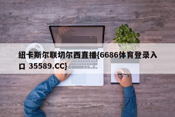 纽卡斯尔联切尔西直播{6686体育登录入口 35589.CC} 纽卡斯尔联切尔西直播{6686体育登录入口 35589.CC}