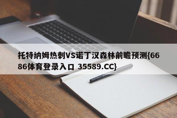 托特纳姆热刺VS诺丁汉森林前瞻预测{6686体育登录入口 35589.CC}