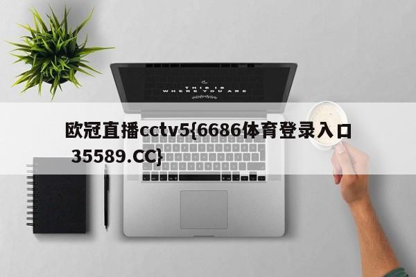 欧冠直播cctv5{6686体育登录入口 35589.CC}