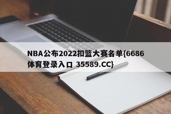 NBA公布2022扣篮大赛名单{6686体育登录入口 35589.CC}