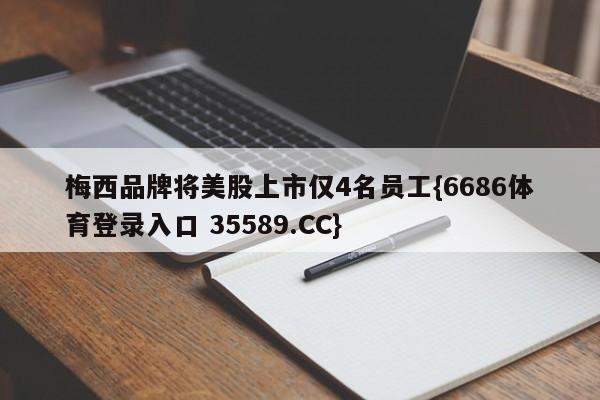 梅西品牌将美股上市仅4名员工{6686体育登录入口 35589.CC}