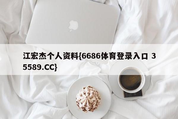 江宏杰个人资料{6686体育登录入口 35589.CC}