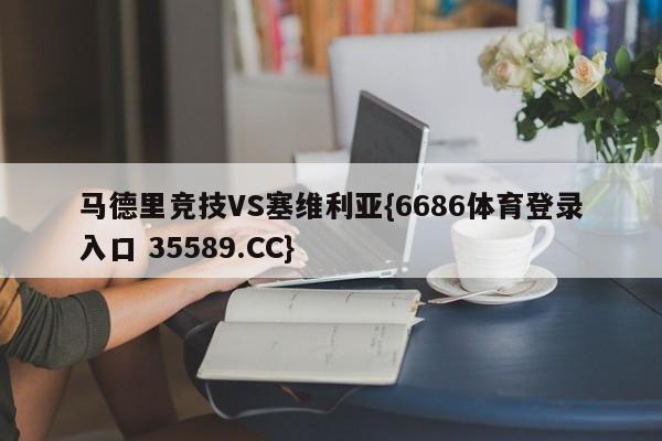 马德里竞技VS塞维利亚{6686体育登录入口 35589.CC}