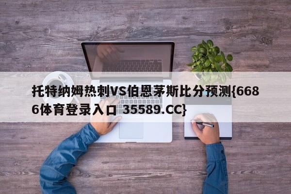 托特纳姆热刺VS伯恩茅斯比分预测{6686体育登录入口 35589.CC}