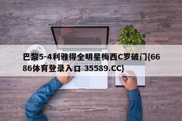 巴黎5-4利雅得全明星梅西C罗破门{6686体育登录入口 35589.CC}