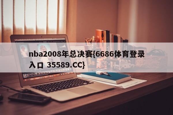 nba2008年总决赛{6686体育登录入口 35589.CC}
