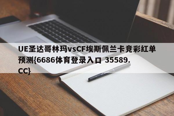 UE圣达哥林玛vsCF埃斯佩兰卡竞彩红单预测{6686体育登录入口 35589.CC}