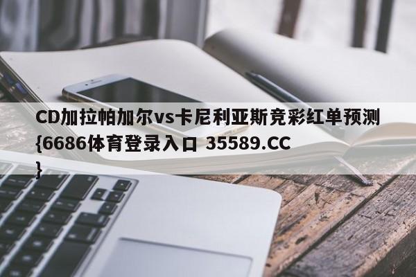 CD加拉帕加尔vs卡尼利亚斯竞彩红单预测{6686体育登录入口 35589.CC}
