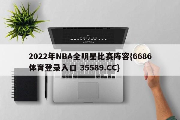2022年NBA全明星比赛阵容{6686体育登录入口 35589.CC}
