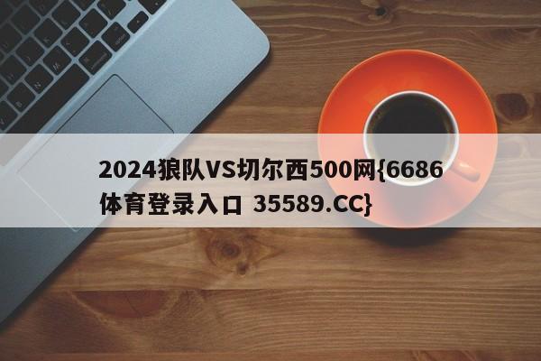 2024狼队VS切尔西500网{6686体育登录入口 35589.CC}