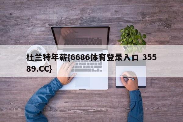 杜兰特年薪{6686体育登录入口 35589.CC}