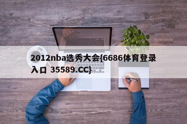 2012nba选秀大会{6686体育登录入口 35589.CC}