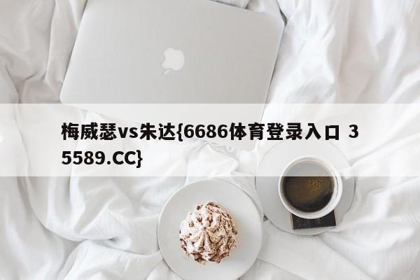 梅威瑟vs朱达{6686体育登录入口 35589.CC}