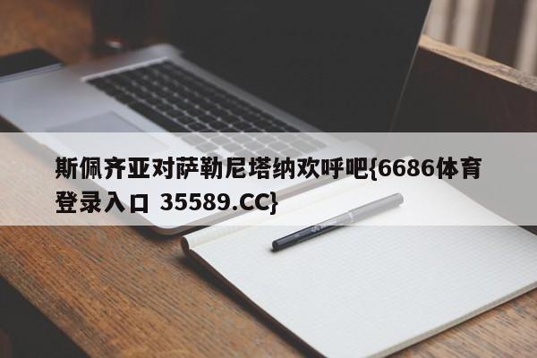 斯佩齐亚对萨勒尼塔纳欢呼吧{6686体育登录入口 35589.CC}