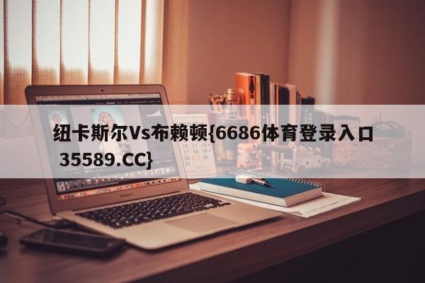 纽卡斯尔Vs布赖顿{6686体育登录入口 35589.CC}