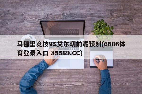 马德里竞技VS艾尔切前瞻预测{6686体育登录入口 35589.CC} 马德里竞技VS艾尔切前瞻预测{6686体育登录入口 35589.CC}