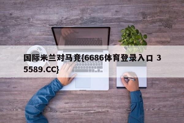 国际米兰对马竞{6686体育登录入口 35589.CC}