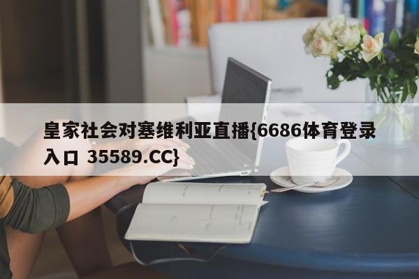 皇家社会对塞维利亚直播{6686体育登录入口 35589.CC}