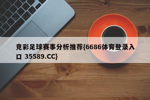 竞彩足球赛事分析推荐{6686体育登录入口 35589.CC}