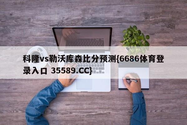 科隆vs勒沃库森比分预测{6686体育登录入口 35589.CC}