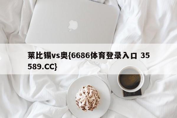 莱比锡vs奥{6686体育登录入口 35589.CC}