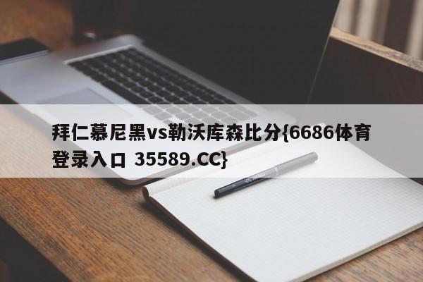 拜仁慕尼黑vs勒沃库森比分{6686体育登录入口 35589.CC}