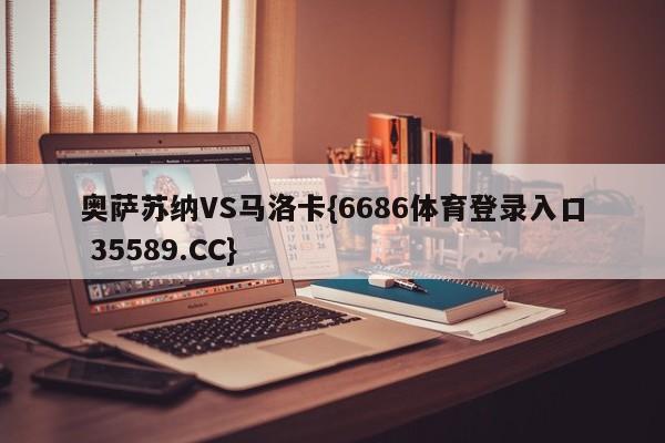奥萨苏纳VS马洛卡{6686体育登录入口 35589.CC}