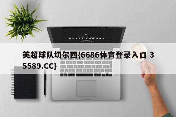 英超球队切尔西{6686体育登录入口 35589.CC}